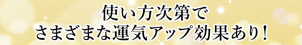使い方次第でさまざまな運気アップ効果あり!