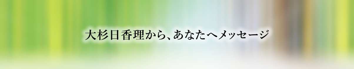 大杉日香理から、あなたへメッセージ