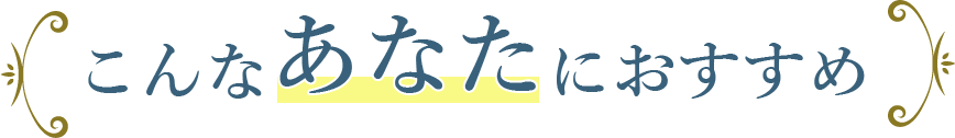 こんなあなたにおすすめ